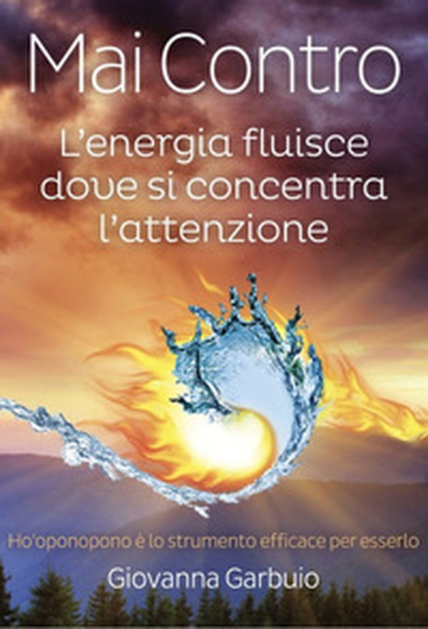 Mai contro. L'energia fluisce dove si concentra l'attenzione - Librerie.coop Mai contro. L'energia fluisce dove si concentra l'attenzione - Librerie.coop