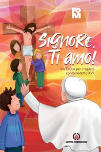 Signore, ti amo! Via Crucis per i ragazzi con Benedetto XVI - Librerie.coop