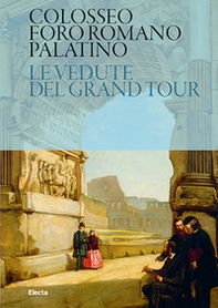 Colosseo. Foro Romano. Palatino. Le vedute del Grand Tour - Librerie.coop