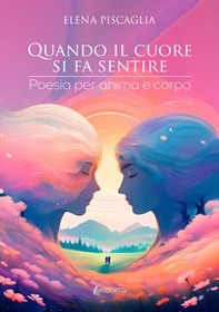 Quando il cuore si fa sentire. Poesia per anima e corpo - Librerie.coop