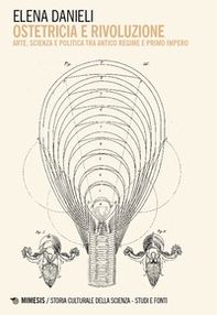 Ostetricia e rivoluzione. Arte, scienza e politica tra Antico Regime e Primo Impero - Librerie.coop