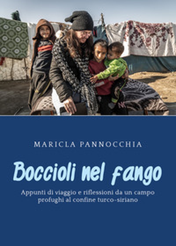 Boccioli nel fango. Appunti di viaggio e riflessioni da un campo profughi al confine turco-siriano - Librerie.coop Boccioli nel fango. Appunti di viaggio e riflessioni da un campo profughi al confine turco-siriano - Librerie.coop