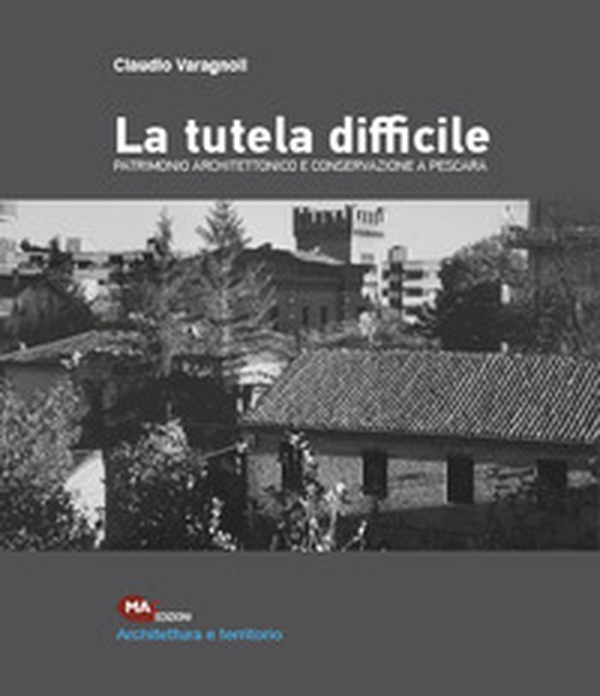 La tutela difficile. Patrimonio architettonico e conservazione a Pescara - Librerie.coop La tutela difficile. Patrimonio architettonico e conservazione a Pescara - Librerie.coop