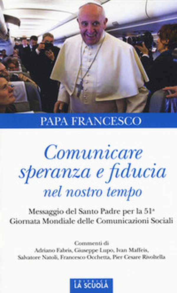 Comunicare speranza e fiducia nel nostro tempo. Messaggio del Santo Padre per la 51ma Giornata mondiale delle comunicazioni sociali - Librerie.coop Comunicare speranza e fiducia nel nostro tempo. Messaggio del Santo Padre per la 51ma Giornata mondiale delle comunicazioni sociali - Librerie.coop