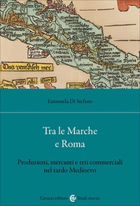 Tra le Marche e Roma. Produzioni, mercanti e reti commerciali nel tardo medioevo - Librerie.coop