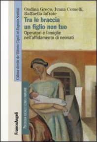 Tra le braccia un figlio non tuo. Operatori e famiglie nell'affidamento di neonati - Librerie.coop