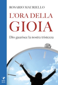 L'ora della gioia. Dio guarisce la nostra tristezza - Librerie.coop