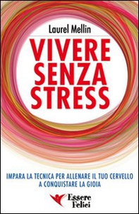 Vivere senza stress. Impara la tecnica per allenare il tuo cervello a conquistare la gioia - Librerie.coop