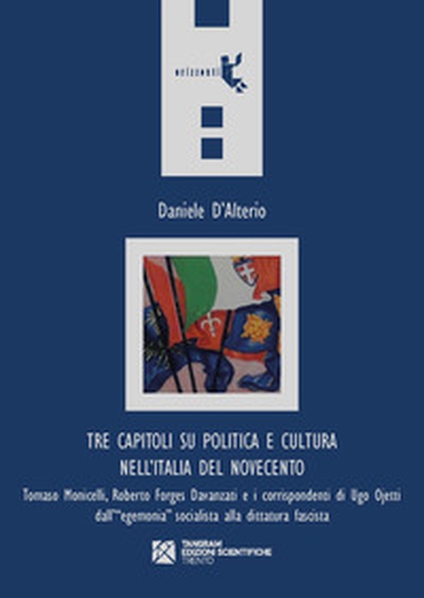 Tre capitoli su politica e cultura nell'Italia del Novecento. Tomaso Monicelli, Roberto Forges Davanzati e i corrispondenti di Ugo Ojetti dall'«egemonia» socialista alla dittatura fascista - Librerie.coop