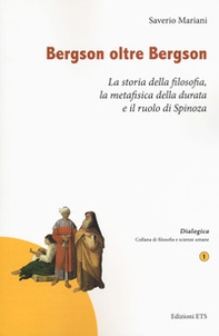 Bergson oltre Bergson. La storia della filosofia, la metafisica della durata e il ruolo di Spinoza - Librerie.coop