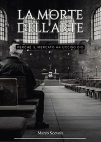 La morte dell'arte. Perché il mercato ha ucciso Dio - Librerie.coop