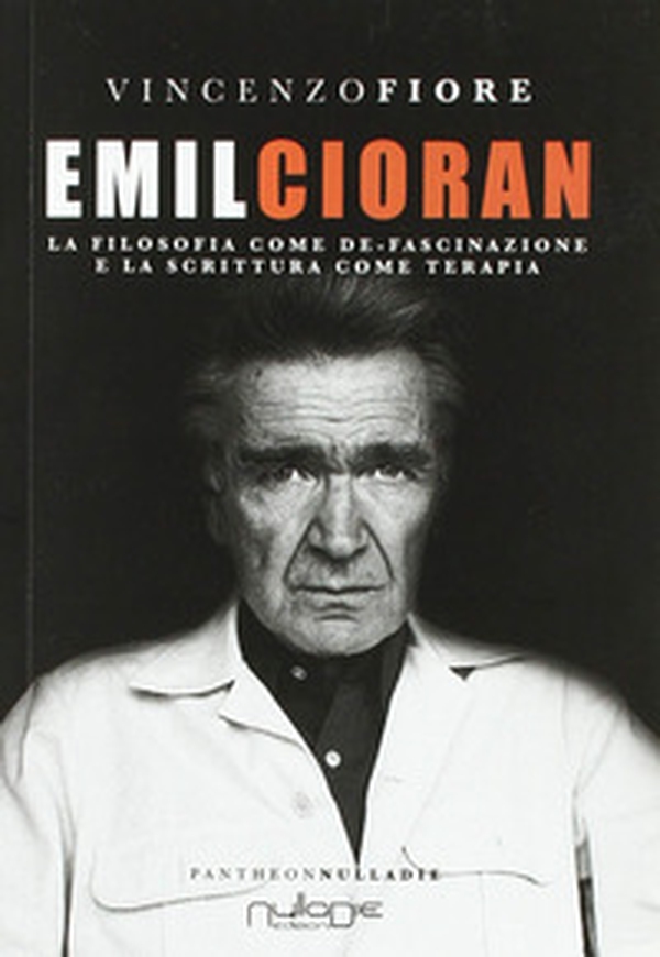 Emil Cioran. La filosofia come de-fascinazione e la scrittura come terapia - Librerie.coop