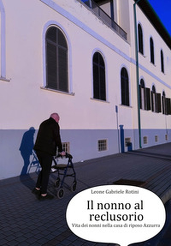 Il nonno al reclusorio. Vita dei nonni nella casa di riposo Azzurra - Librerie.coop Il nonno al reclusorio. Vita dei nonni nella casa di riposo Azzurra - Librerie.coop