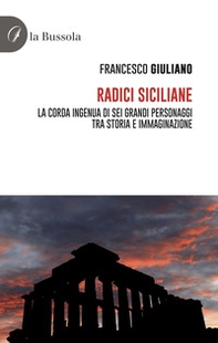 Radici siciliane. La corda ingenua di sei grandi personaggi tra storia e immaginazione - Librerie.coop