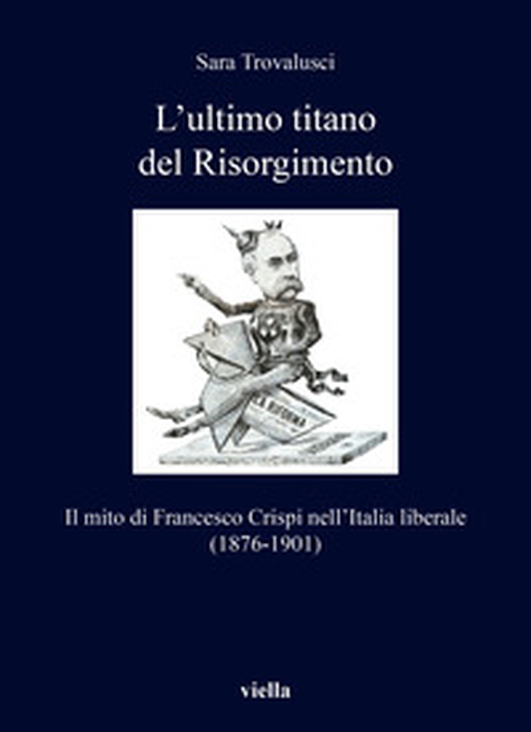 L'ultimo titano del Risorgimento. Il mito di Francesco Crispi nell'Italia liberale (1876-1901) - Librerie.coop L'ultimo titano del Risorgimento. Il mito di Francesco Crispi nell'Italia liberale (1876-1901) - Librerie.coop
