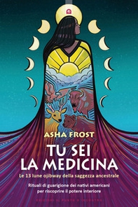 Tu sei la medicina. Le 13 lune ojibway della saggezza ancestrale. Rituali di guarigione dei nativi americani per riscoprire il tuo potere interiore - Librerie.coop