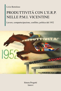 Produttività con l'E.R.P. nelle P.M.I. vicentine. Lavoro, compartecipazione, conflitto, politica dal 1952 - Librerie.coop