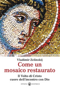 Come un mosaico restaurato. Il volto di Cristo cuore dell'incontro con Dio - Librerie.coop