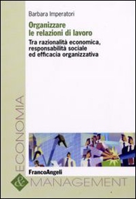 Organizzare le relazioni di lavoro. Tra razionalità economica, responsabilità sociale ed efficacia organizzativa - Librerie.coop