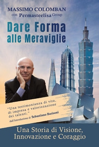 Dare forma alle meraviglie. Una storia di visione, innovazione e coraggio - Librerie.coop