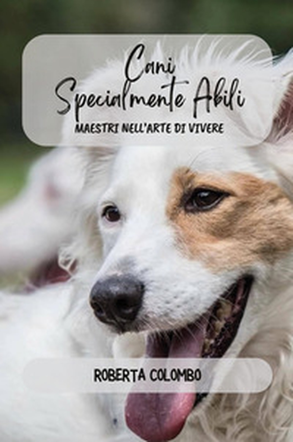 Cani specialmente abili. Maestri nell'arte di vivere - Librerie.coop