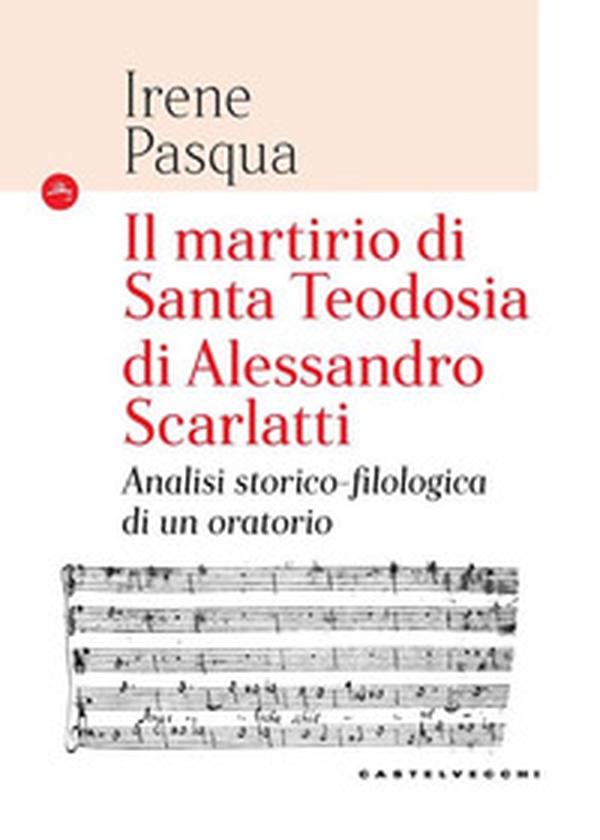 Il martirio di Santa Teodosia di Alessandro Scarlatti. Analisi storico-filologica di un oratorio - Librerie.coop Il martirio di Santa Teodosia di Alessandro Scarlatti. Analisi storico-filologica di un oratorio - Librerie.coop