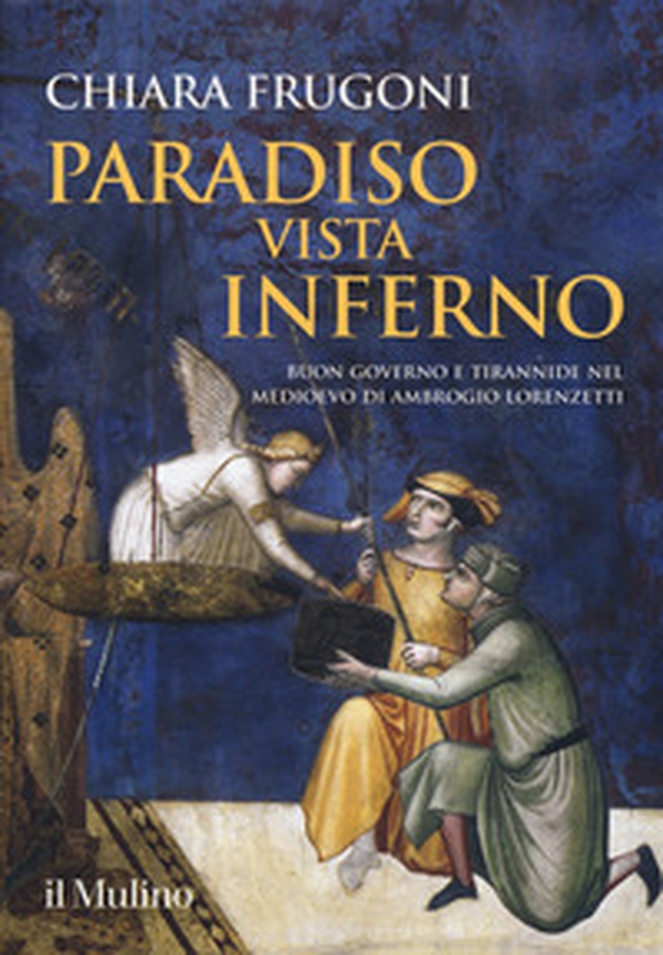 Paradiso vista Inferno. Buon governo e tirannide nel Medioevo di Ambrogio Lorenzetti - Librerie.coop Paradiso vista Inferno. Buon governo e tirannide nel Medioevo di Ambrogio Lorenzetti - Librerie.coop