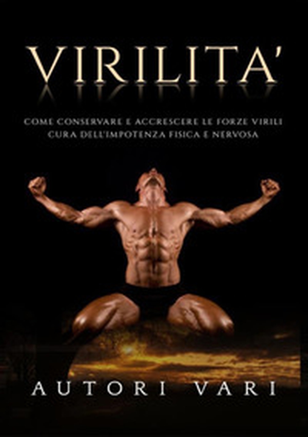 Virilità. Come conservare e accrescere le forze virili. Cura dell'impotenza fisica e nervosa - Librerie.coop Virilità. Come conservare e accrescere le forze virili. Cura dell'impotenza fisica e nervosa - Librerie.coop