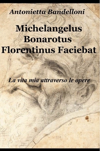 Michelangelus Bonarotus Florentinus Faciebat - Librerie.coop