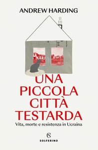 Una piccola città testarda. Vita, morte e resistenza in Ucraina - Librerie.coop