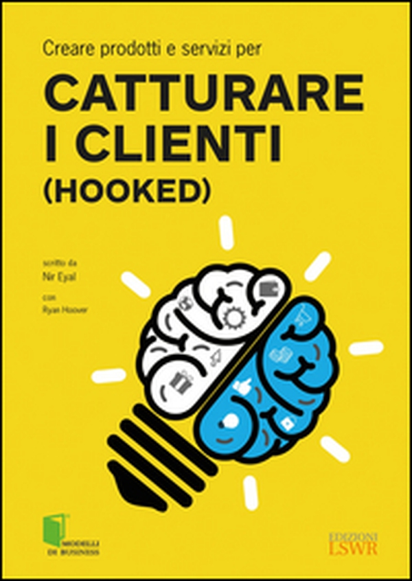 Creare prodotti e servizi per catturare i clienti (Hooked) - Librerie.coop Creare prodotti e servizi per catturare i clienti (Hooked) - Librerie.coop