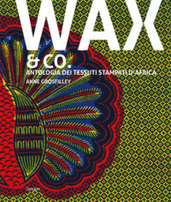 Wax & Co. Antologia dei tessuti stampati d'Africa - Librerie.coop Wax & Co. Antologia dei tessuti stampati d'Africa - Librerie.coop
