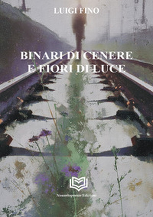 Binari di cenere e fiori di luce - Librerie.coop
