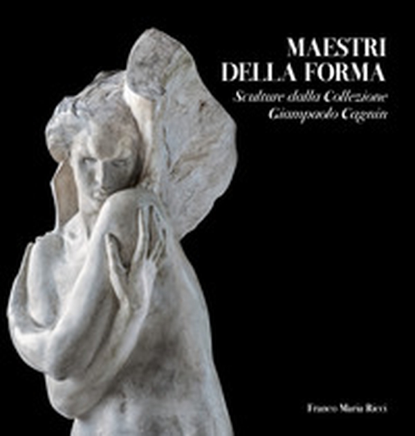 Maestri della forma. Sculture dalla Collezione Giampaolo Cagnin - Librerie.coop Maestri della forma. Sculture dalla Collezione Giampaolo Cagnin - Librerie.coop