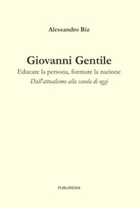 Giovanni Gentile. Educare la persona, formare la nazione. Dall'attualismo alla scuola di oggi - Librerie.coop