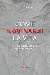 Come rovinarsi la vita e ricominciare da capo quando succede - Librerie.coop Come rovinarsi la vita e ricominciare da capo quando succede - Librerie.coop