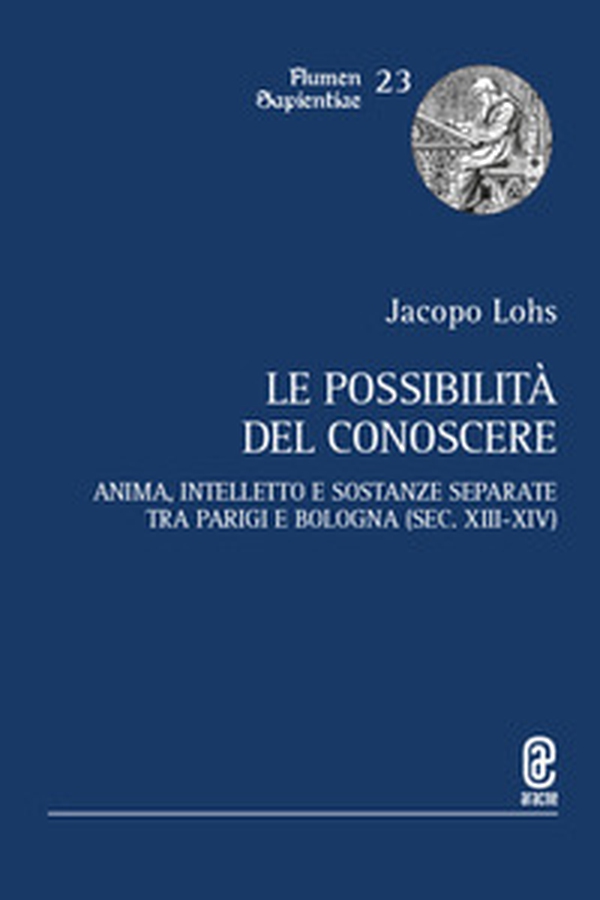 Le possibilità del conoscere. Anima, intelletto e sostanze separate tra Parigi e Bologna (sec. XIII-XIV) - Librerie.coop