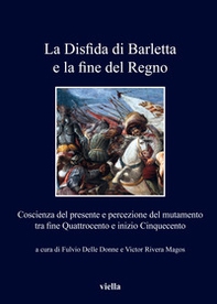 La disfida di Barletta e la fine del Regno. Coscienza del presente e percezione del mutamento tra fine Quattrocento e inizio Cinquecento - Librerie.coop