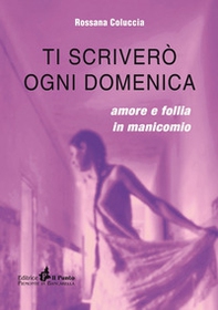 Ti scriverò ogni domenica. Amore e follia in manicomio - Librerie.coop