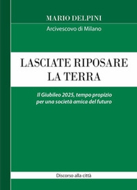 Lasciate riposare la terra. Il Giubileo 2025, tempo propizio per una società amica del futuro. Discorso alla città - Librerie.coop Lasciate riposare la terra. Il Giubileo 2025, tempo propizio per una società amica del futuro. Discorso alla città - Librerie.coop