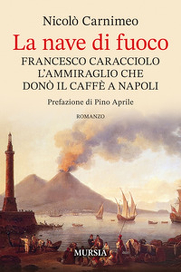 La nave di fuoco. Francesco Caracciolo l'ammiraglio che donò il caffe a Napoli - Librerie.coop La nave di fuoco. Francesco Caracciolo l'ammiraglio che donò il caffe a Napoli - Librerie.coop