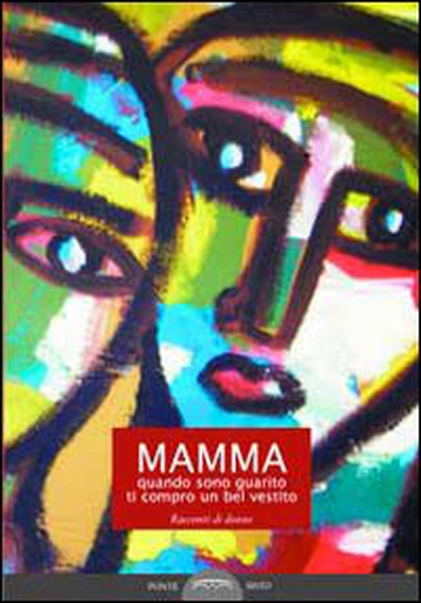 Mamma, quando sono guarito ti compro un bel vestito. Racconti di donne - Librerie.coop Mamma, quando sono guarito ti compro un bel vestito. Racconti di donne - Librerie.coop