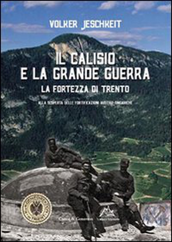 Il Calisio e la grande guerra. La fortezza di Trento. Alla scoperta delle fortificazioni austro-ungariche - Librerie.coop Il Calisio e la grande guerra. La fortezza di Trento. Alla scoperta delle fortificazioni austro-ungariche - Librerie.coop