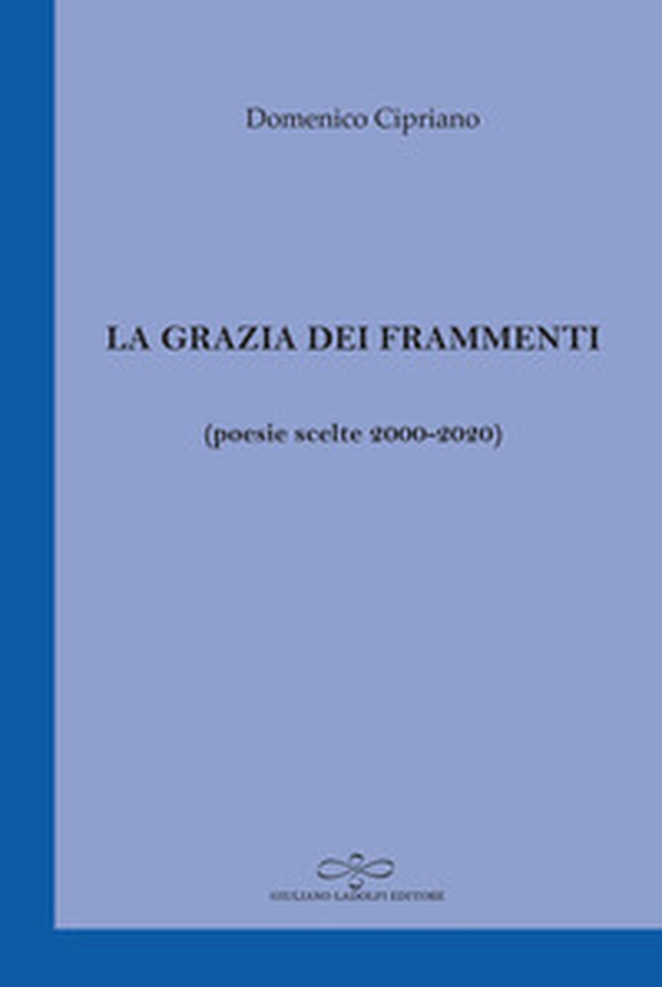 La grazia dei frammenti (poesia scelte 2000-2020) - Librerie.coop La grazia dei frammenti (poesia scelte 2000-2020) - Librerie.coop