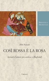 Così rossa è la rosa. Scenari d'amore pre-cortese, a Baghdad. Testo arabo a fronte - Librerie.coop