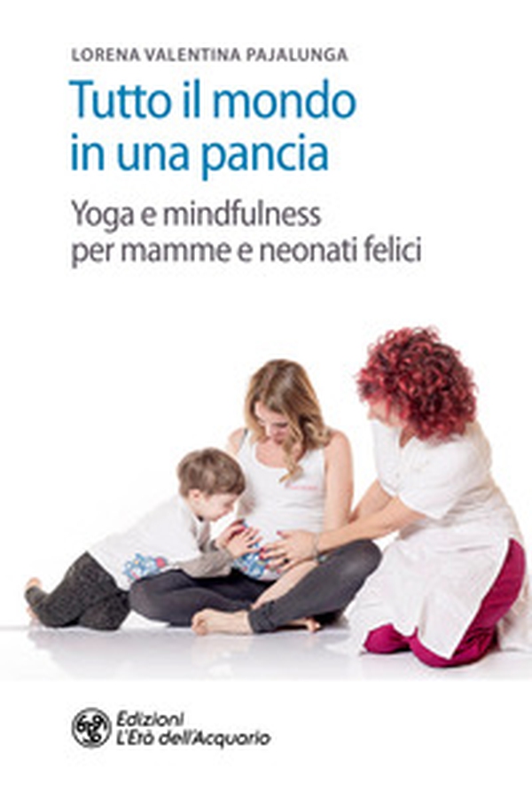 Tutto il mondo in una pancia. Yoga e mindfulness per mamme e neonati felici - Librerie.coop Tutto il mondo in una pancia. Yoga e mindfulness per mamme e neonati felici - Librerie.coop