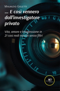 ...E così vennero dall'investigatore privato. Vita, amore e trasgressione in 21 casi narrati senza filtri - Librerie.coop