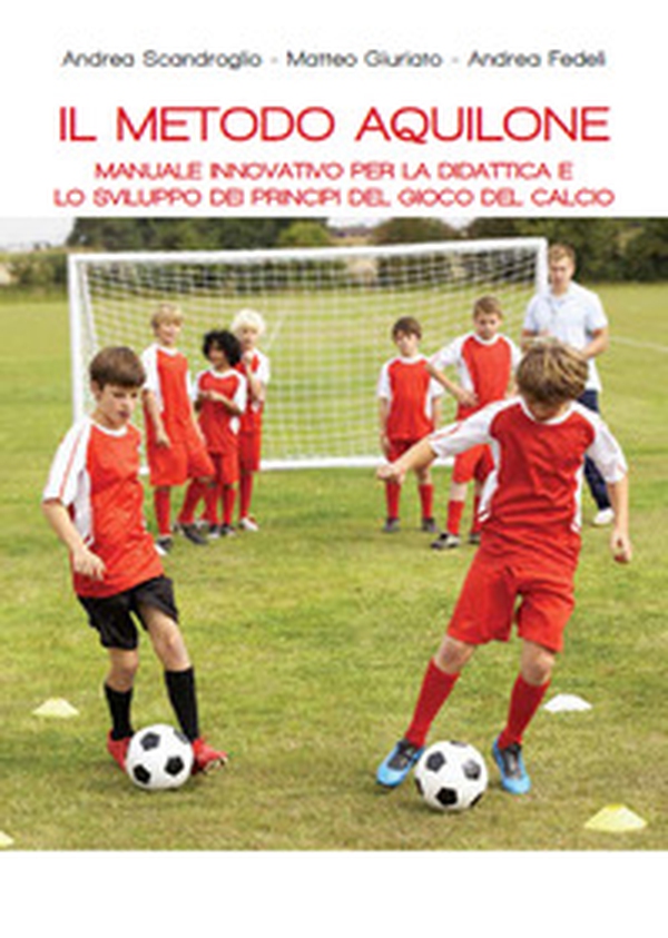 Il metodo aquilone. Manuale innovativo per la didattica e lo sviluppo dei principi del gioco del calcio - Librerie.coop Il metodo aquilone. Manuale innovativo per la didattica e lo sviluppo dei principi del gioco del calcio - Librerie.coop