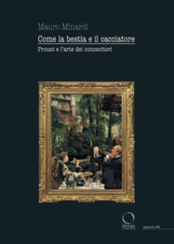Come la bestia e il cacciatore. Proust e l'arte dei conoscitori - Librerie.coop Come la bestia e il cacciatore. Proust e l'arte dei conoscitori - Librerie.coop