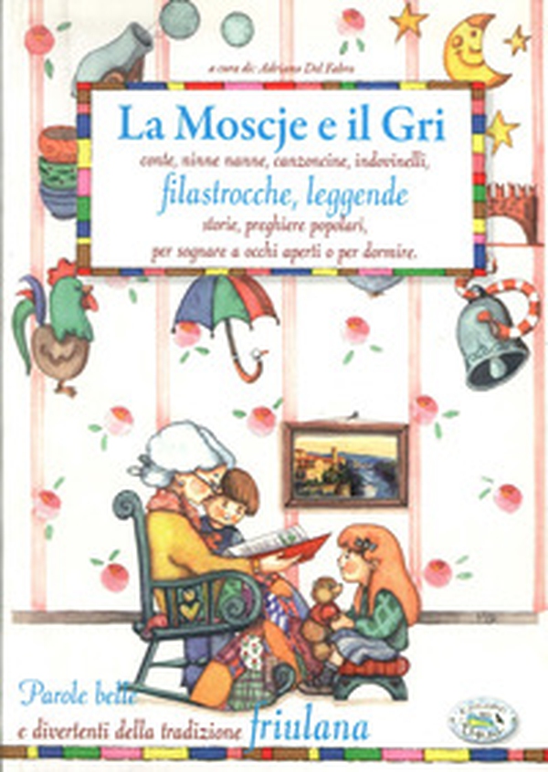 La moscje e il gri. Conte, ninne nanne, canzoncine, indovinelli, filastrocche, leggende, storie, preghiere popolari, per sognare a occhi aperti o per dormire - Librerie.coop